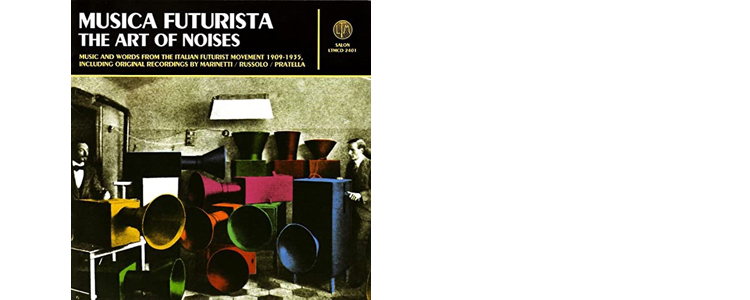  「Musica Futurista「The Art of Noises 1909-1935」